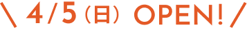 4/5(日) NEW OPEN!