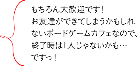 もちろん大歓迎です!お友達ができてしまうかもしれないボードゲームカフェなので、終了時は1人じゃないかも…ですっ!
