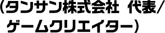 (タンサン株式会社 代表/ゲームクリエイター)