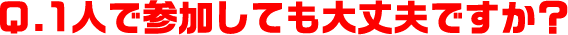 Q.1人で参加しても大丈夫ですか？
