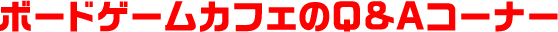 ボードゲームカフェのQ&Aコーナー
