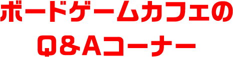 ボードゲームカフェのQ&Aコーナー