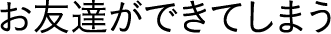 お友達ができてしまう