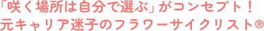 「咲く場所は自分で選ぶ」がコンセプト！元キャリア迷子のフラワーサイクリスト®