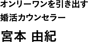 オンリーワンを引き出す婚活カウンセラー 宮本 由紀