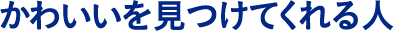 かわいいを見つけてくれる人