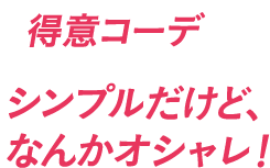 得意コーデ シンプルだけど、なんかオシャレ!
