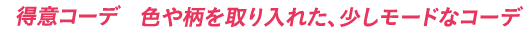 得意コーデ 色や柄を取り入れた、少しモードなコーデ