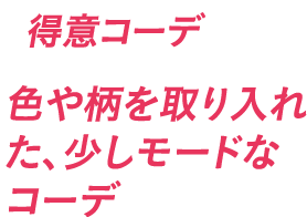 得意コーデ 色や柄を取り入れた、少しモードなコーデ