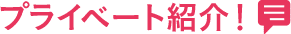プライベート紹介！