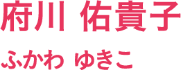 府川 佑貴子/ふかわ ゆきこ