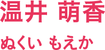 温井 萌香/ぬくい もえか