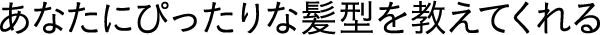 あなたにぴったりな髪型を教えてくれる