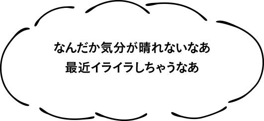 なんだか気分が晴れないなあ最近イライラしちゃうなあ