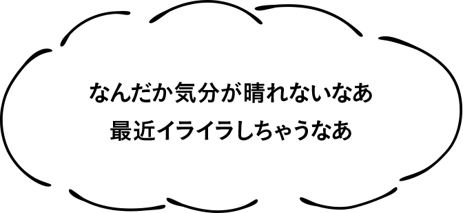 なんだか気分が晴れないなあ最近イライラしちゃうなあ