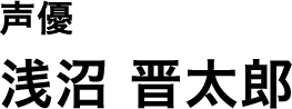 声優 浅沼 晋太郎