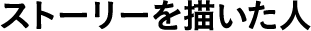 ストーリーを描いた人