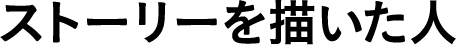 ストーリーを描いた人