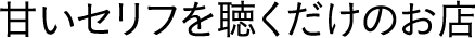 甘いセリフを聴くだけのお店