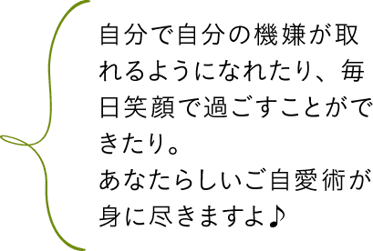 自分で自分の機嫌が取れるようになれたり、毎日笑顔で過ごすことができたり。あなたらしいご自愛術が身に尽きますよ♪