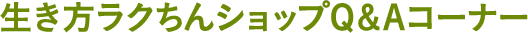 生き方ラクちんショップQ＆Aコーナー