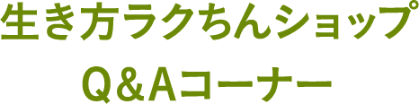 生き方ラクちんショップQ&Aコーナー