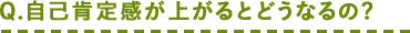 Q.自己肯定感が上がるとどうなるの?
