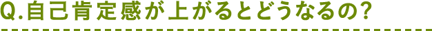 Q.自己肯定感が上がるとどうなるの?