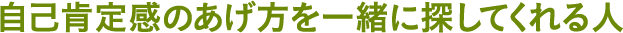 自己肯定感のあげ方を一緒に探してくれる人