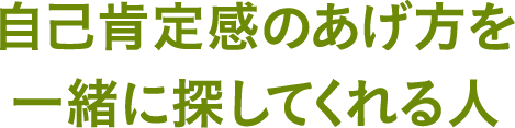 自己肯定感のあげ方を一緒に探してくれる人