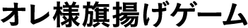 オレ様旗揚げゲーム
