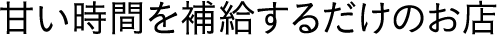 甘い時間を補給するだけのお店