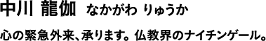 中川 龍伽 なかがわ りゅうか 心の緊急外来、承ります。仏教界のナイチンゲール。