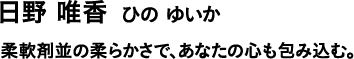 日野 唯香 ひの ゆいか 柔軟剤並の柔らかさで、あなたの心も包み込む。