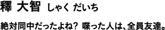 釋 大智 しゃく だいち 絶対同中だったよね?喋った人は、全員友達。