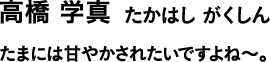 高橋 学真 たかはし がくしん たまには甘やかされたいですよね〜。