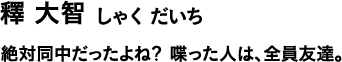 釋 大智 しゃく だいち 絶対同中だったよね?喋った人は、全員友達。