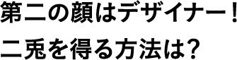 第二の顔はデザイナー!二兎を得る方法は?
