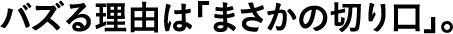 バズる理由は「まさかの切り口」。