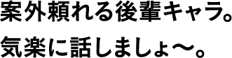 案外頼れる後輩キャラ。気楽に話しましょ〜。