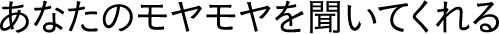 あなたのモヤモヤを聞いてくれる