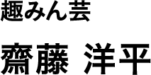 趣みん芸 齋藤 洋平