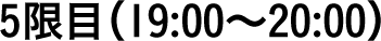 5限目（19:00〜20:00）