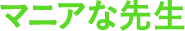 マニアな先生