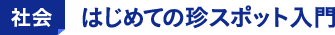 社会 はじめての珍スポット入門