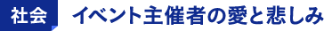 社会 イベント主催者の愛と悲しみ