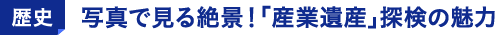 歴史 写真で見る絶景！「産業遺産」探検の魅力