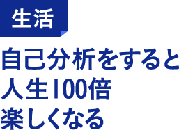 生活 自己分析をすると人生100倍楽しくなる