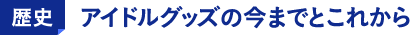 歴史 アイドルグッズの今までとこれから