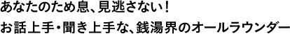 あなたのため息、見逃さない！お話上手・聞き上手な、銭湯界のオールラウンダー